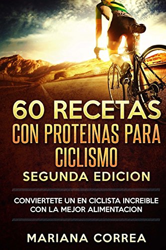 60 RECETAS Con PROTEINAS PARA CICLISMO SEGUNDA EDICION: CONVIERTETE UN EN CICLISTA INCREIBLE CON La MEJOR ALIMENTACION