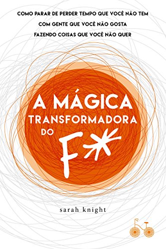 A mágica transformadora do F*: Como parar de perder tempo que você não tem com gente que você não gosta fazendo coisas que você não quer (Portuguese Edition)
