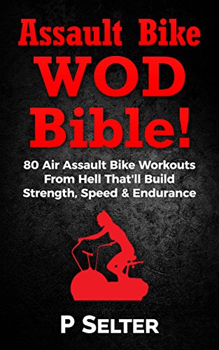 Assault Bike WOD Bible!: 80 Air Assault Bike Workouts From Hell That'll Build Strength, Speed & Endurance (English Edition)