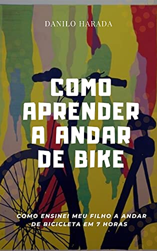 Como Aprender a Andar de Bike: Como Ensinei meu Filho a Andar de Bicicleta em 7 Horas (Portuguese Edition)