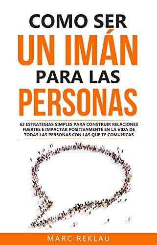 Como ser un imán para las personas: 62 Estrategias simples para construir relaciones fuertes e impactar positivamente en la vida de todas las personas ... (Hábitos que cambiarán tu vida nº 4)