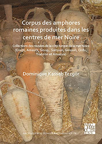 Corpus des amphores romaines produites dans les centres de mer Noire: Collections des musées de la côte turque de la mer Noire (Ereğli, Amasra, Sinop, ... et Amasya) (Archaeopress Roman Archaeology)