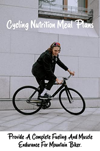 Cycling Nutrition Meal Plans: Provide A Complete Fueling And Muscle Endurance For Mountain Biker. (English Edition)
