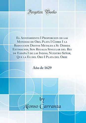 El Aivstamiento I Proporcion de las Monedas de Oro, Plata I Cobre I la Reduccion Destos Metales a Su Debida Estimacion, Son Regalia Singular del Rei ... la Es del Oro I Plata del Orbe: Año de 1629