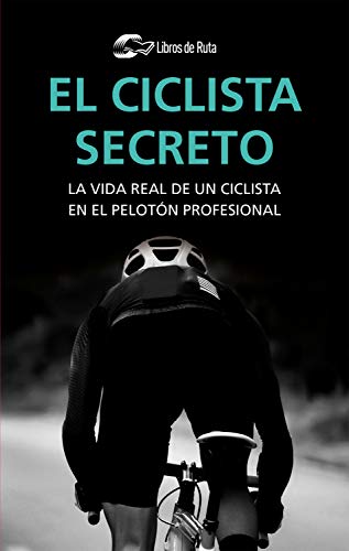 El ciclista secreto: La vida real de un ciclista en el pelotón profesional