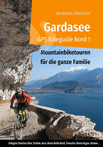 Gardasee GPS Bikeguide Nord 1: Mountainbiketouren für die ganze Familie - Region Trentino Riva, Torbole, Arco, Monte Baldo Nord, Tremalzo, Monte Zugna, ... für Mountainbiker) (German Edition)