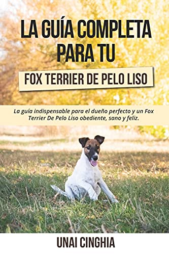 La Guía Completa Para Tu Fox Terrier De Pelo Liso: La guía indispensable para el dueño perfecto y un Fox Terrier De Pelo Liso obediente, sano y feliz.