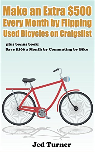 Make an Extra $500 Every Month by Flipping Used Bicycles on Craigslist: And Save $100 a Month by Commuting by Bike (English Edition)