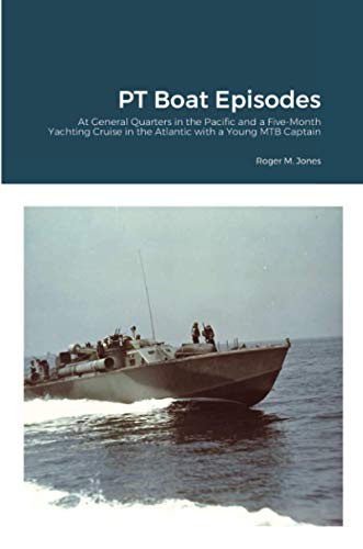PT Boat Episodes: At General Quarters in the Pacific and a Five-Month Yachting Cruise in the Atlantic with a Young MTB Captain