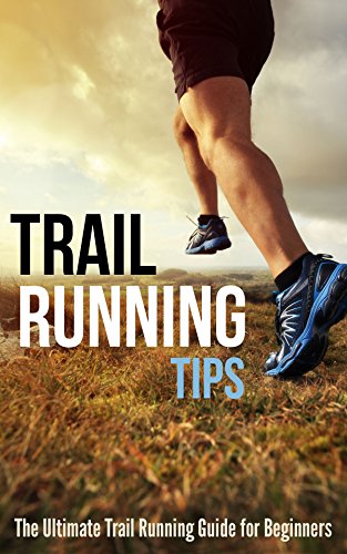 Trail Running Tips: The Ultimate Trail Running Guide for Beginners (English Edition)