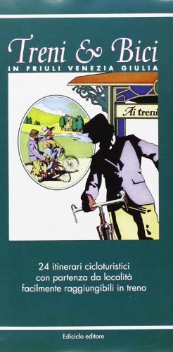 Treni & bici in Friuli Venezia Giulia. 24 itinerari cicloturistici con partenza da località facilmente raggiungibili in treno