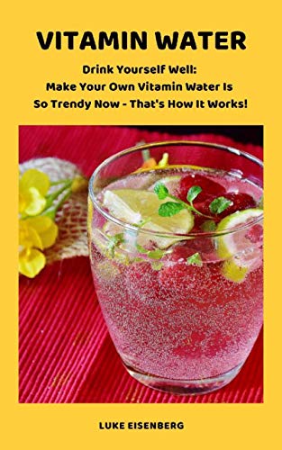 VITAMIN WATER - Drink Yourself Well: Make Your Own Vitamin Water Is So Trendy Now - That's How It Works! (English Edition)
