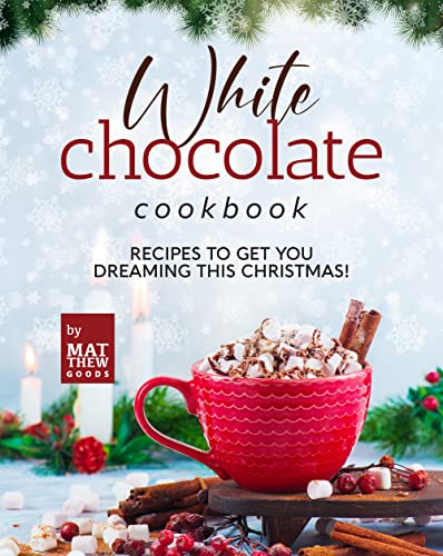 White Chocolate Cookbook: Recipes to Get You Dreaming this Christmas! (English Edition)
