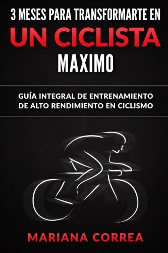 3 MESES PARA TRANSFORMARTE EN Un CICLISTA MAXIMO: GUIA INTEGRAL DE ENTRENAMIENTO De ALTO RENDIMIENTO EN CICLISMO