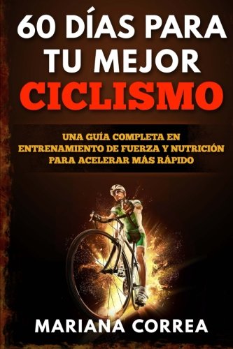 60 DIAS PARA Tu MEJOR CICLISMO: UNA GUIA COMPLETA En ENTRENAMIENTO DE FUERZA Y NUTRICION PARA ACELERAR MAS RAPIDO