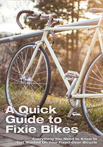 A Quick Guide To Fixie Bikes: Everything You Need To Know To Get Started On Your Fixed-Gear Bicycle (fixed gear, single speed, fixie bike, fixie bikes, ... repair, commute,bikes) (English Edition)