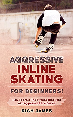 Aggressive Inline Skating: For Beginners! How To Shred The Street & Ride Rails with Aggressive Inline Skates (English Edition)