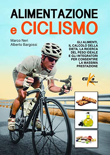 Alimentazione e ciclismo. Gli alimenti, il calcolo della dieta, la ricerca del peso ideale e gli integratori per consentire la massima prestazione