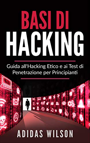 Basi di Hacking: Guida all'Hacking Etico e ai Test di Penetrazione per Principianti (Italian Edition)