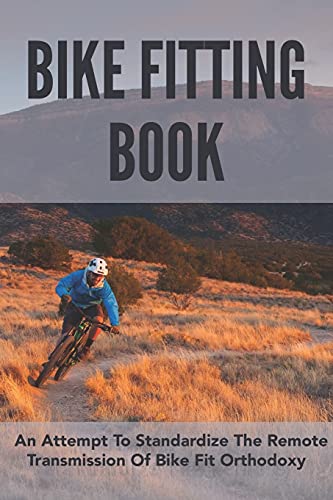 Bike Fitting Book: An Attempt To Standardize The Remote Transmission Of Bike Fit Orthodoxy: Bike Fitting Book 2021