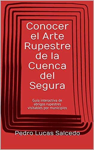 Conocer el Arte Rupestre de la Cuenca del Segura: Guía interactiva de abrigos rupestres visitables por municipios