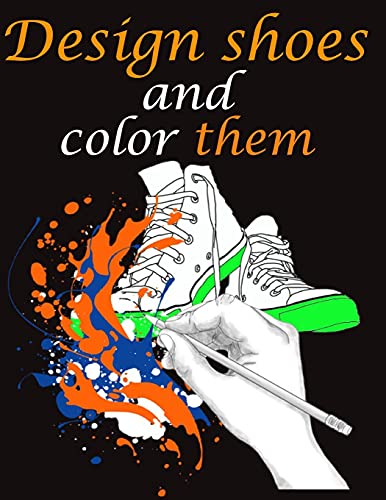 Design shoes and color them: Design your own fashion, boots, sandals and shoe coloring book for kids, girls and boys, toddlers.