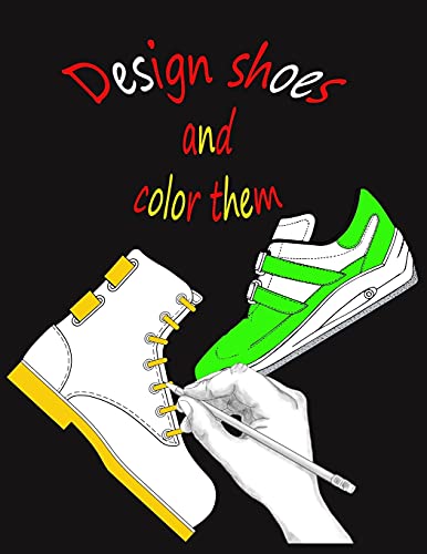 Design shoes and color them: Design your own fashion, boots, sandals and shoe coloring book for kids, girls and boys, toddlers.