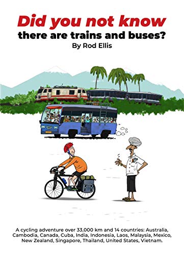 DID YOU NOT KNOW THERE ARE TRAINS AND BUSES?: A cycling adventure over 33,000 km and 14 countries: Australia, Cambodia, Canada, Cuba, India, Indonesia, ... NZ, Singapore, and more (English Edition)