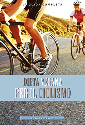 Dieta Vegana per il Ciclismo: Come realizzare una perfetta dieta vegana per aumentare le tue capacità ciclistiche. (dieta vegana) (Italian Edition)