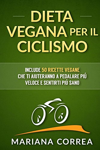 DIETA VEGANA Per IL CICLISMO: Include 50 Ricette Vegane che ti aiuteranno a pedalare piú veloce e sentirti piú sano (Italian Edition)