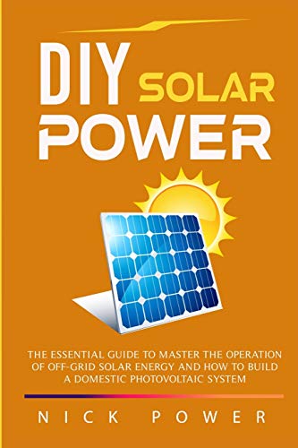 DIY Solar Power: The Essential Guide to Master the Operation of Off-Grid Solar Energy and How to Build a Domestic Photovoltaic System