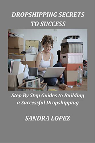 DROPSHIPPING SECRETS TO SUCCESS: Step By Step Guides to Building a Successful Dropshipping (English Edition)