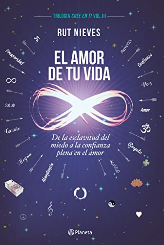 El amor de tu vida: De la esclavitud del miedo a la confianza plena en el amor. Trilogía Cree en ti Vol. III (No Ficción)