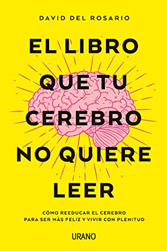 El libro que tu cerebro no quiere leer: Cómo reeducar el cerebro para ser más feliz y vivir con plenitud (Crecimiento personal)