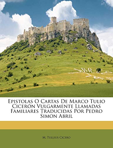 Epistolas O Cartas De Marco Tulio Cicerón Vulgarmente Llamadas Familiares Traducidas Por Pedro Simon Abril