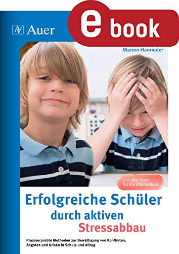 Erfolgreiche Schüler durch aktiven Stressabbau: Praxiserprobte Methoden zur Bewältigung von Kon flikten, Ängsten und Krisen in Schule und Alltag (1. bis 4. Klasse) (German Edition)