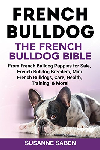 French Bulldog: The French Bulldog Bible: From French Bulldog Puppies for Sale, French Bulldog Breeders, French Bulldog Breeders, Mini French Bulldogs, ... Health, Training, & More! (English Edition)