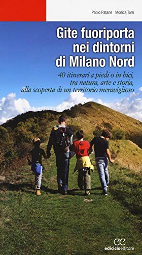 Gite fuoriporta nei dintorni di Milano nord. 40 itinerari a piedi o in bici, tra natura, arte e storia, alla scoperta di un territorio meraviglioso (Escursionismi)