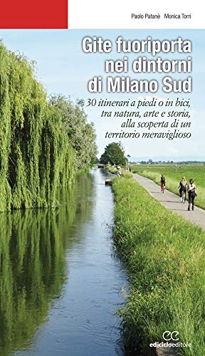 Gite fuoriporta nei dintorni di Milano sud. 30 itinerari a piedi o in bici, tra natura, arte e storia, alla scoperta di un territorio meraviglioso (Escursionismi)