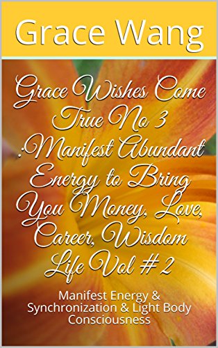Grace Wishes Do Come True No 3 :Manifest Abundant Energy to Bring You Money, Love, Career, Wisdom Life Vol #2: Manifest Energy & Synchronization & Light ... come true N03 Book 1) (English Edition)