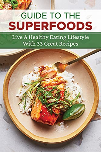 Guide To The Superfoods: Live A Healthy Eating Lifestyle With 33 Great Recipes: Healthy Superfood Recipes (English Edition)