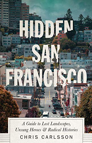 Hidden San Francisco: A Guide to Lost Landscapes, Unsung Heroes and Radical Histories (English Edition)