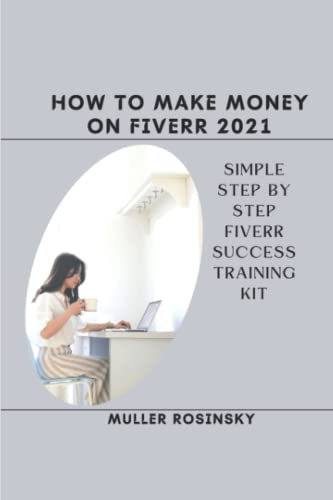 How to Make Money on Fiverr 2021: Simple Step by Step Fiverr Success Training Kit