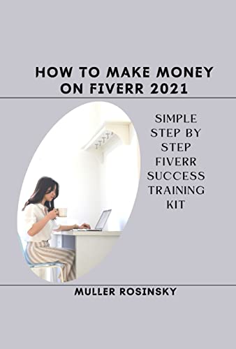 How to Make Money on Fiverr 2021: Simple Step by Step Fiverr Success Training Kit (English Edition)