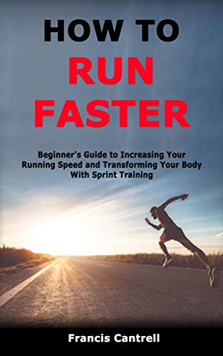 How to Run Faster: Beginner's Guide to Increasing Your Running Speed and Transforming Your Body With Sprint Training (English Edition)