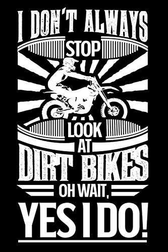 I Don't Always Stop and Look At Dirt Bikes OH Wait Yes I Do: Gift for Dirt Bike riders 100 page Blank lined 6 x 9 journal to jot down your ideas and notes
