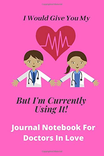 I Would Give You My Heart But I Am Currently Using It! | Romantic quote for Doctors: Journal Notebook For Doctors In Love | 120 lined pages 6 x 9 | Student, Trainee, Graduate Doctors GP's