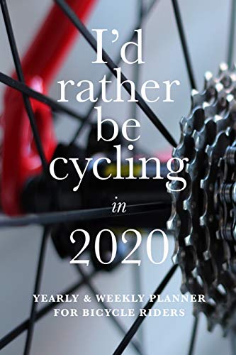 I'd Rather Be Cycling In 2020 Yearly And Weekly Planner For Bicycle Riders: Organizer Gift For Cyclists