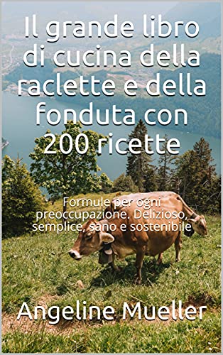 Il grande libro di cucina della raclette e della fonduta con 200 ricette: Formule per ogni preoccupazione. Delizioso, semplice, sano e sostenibile (Italian Edition)