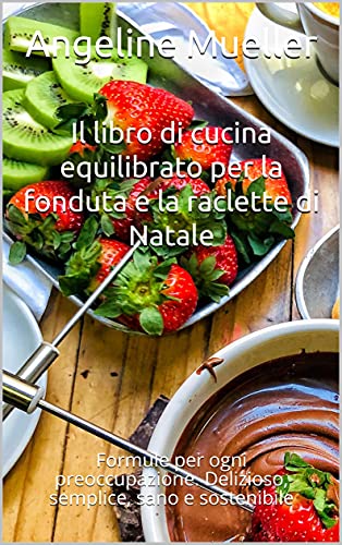 Il libro di cucina equilibrato per la fonduta e la raclette di Natale: Formule per ogni preoccupazione. Delizioso, semplice, sano e sostenibile (Italian Edition)